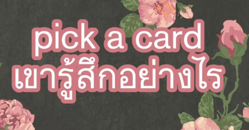เขารู้สึกอย่างไร ดูดวง Pick A Card เลือกไพ่ที่ใช่จาก 1 ใบจาก6ใบ แล้วอ่านคำทำนาย