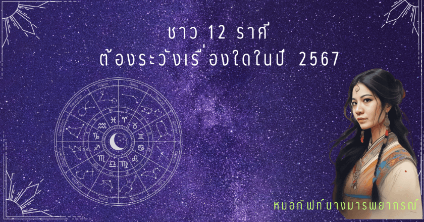 ชาว 12 ราศี ต้องระวังเรื่องใดในปี 2567 นี้ By หมอกิฟท์นางมารพยากรณ์